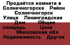 Продаётся комната в Солнечногорске › Район ­ Солнечногорск › Улица ­ Ленинградская › Дом ­ 4 › Общая площадь ­ 14 › Цена ­ 950 000 - Московская обл. Недвижимость » Другое   